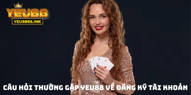 Câu hỏi thường gặp YEU88 về đăng ký tài khoản